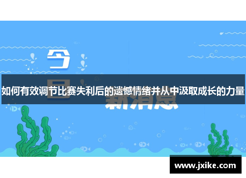 如何有效调节比赛失利后的遗憾情绪并从中汲取成长的力量 如何有效调节比赛失利后的遗憾情绪并从中汲取成长的力量