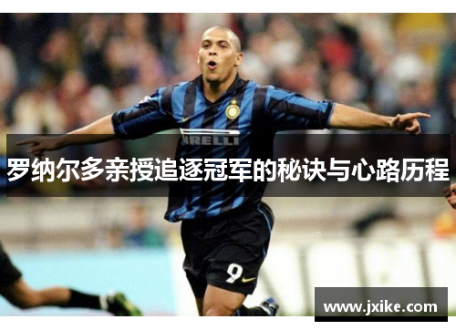 罗纳尔多亲授追逐冠军的秘诀与心路历程 罗纳尔多亲授追逐冠军的秘诀与心路历程