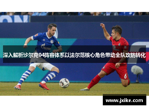 深入解析沙尔克04阵容体系以法尔范核心角色带动全队攻防转化