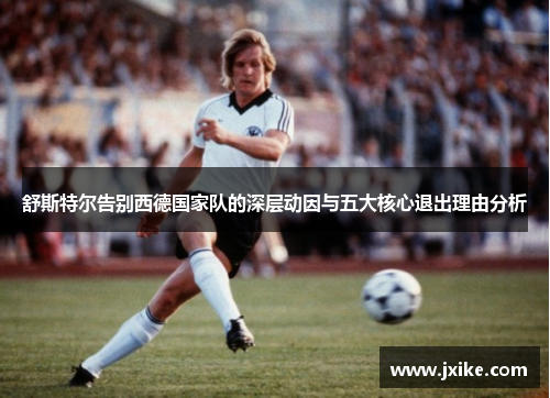 舒斯特尔告别西德国家队的深层动因与五大核心退出理由分析