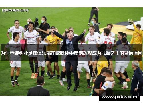 为何塞维利亚足球俱乐部在欧联杯中屡创辉煌成为冠军之王的背后原因