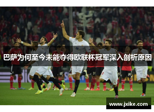 巴萨为何至今未能夺得欧联杯冠军深入剖析原因