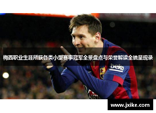 梅西职业生涯所获各类小型赛事冠军全景盘点与荣誉解读全貌呈现录